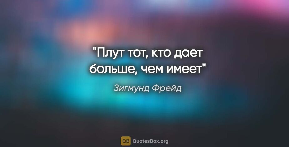 Зигмунд Фрейд цитата: "Плут тот, кто дает больше, чем имеет"