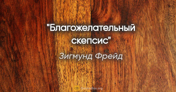 Зигмунд Фрейд цитата: "Благожелательный скепсис"