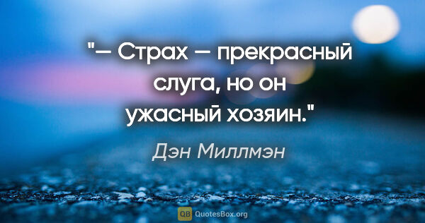 Дэн Миллмэн цитата: "— Страх — прекрасный слуга, но он ужасный хозяин."