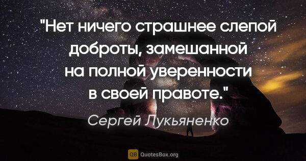 Сергей Лукьяненко цитата: "Нет ничего страшнее слепой доброты, замешанной на полной..."