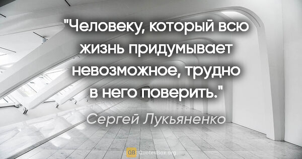 Сергей Лукьяненко цитата: "Человеку, который всю жизнь придумывает невозможное, трудно в..."