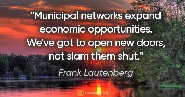 Frank Lautenberg quote: "Municipal networks expand economic opportunities. We've got to..."