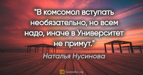Наталья Нусинова цитата: "В комсомол вступать необязательно, но всем надо, иначе в..."