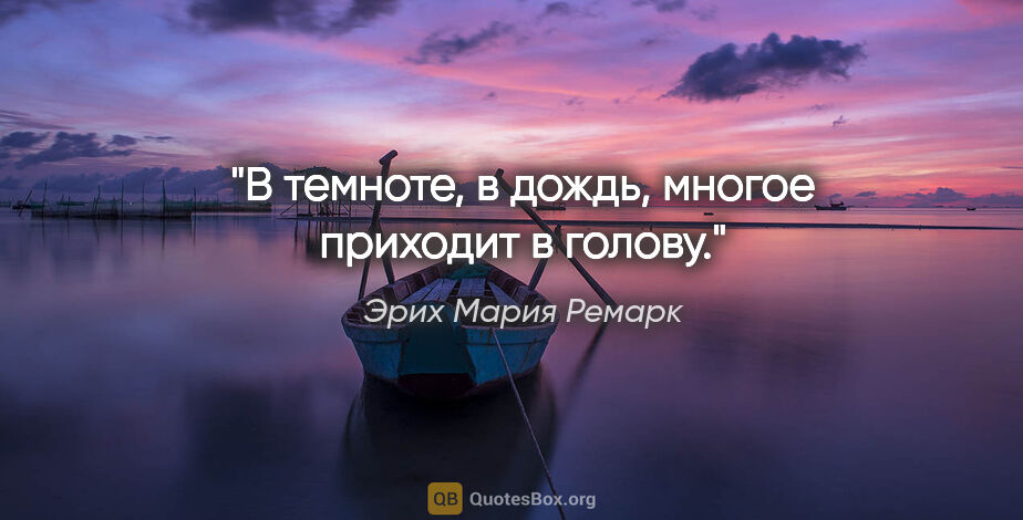 Эрих Мария Ремарк цитата: "В темноте, в дождь, многое приходит в голову."