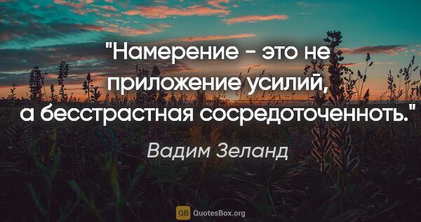 Вадим Зеланд цитата: "Намерение - это не приложение усилий, а бесстрастная..."