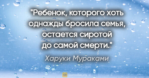 Харуки Мураками цитата: "Ребенок, которого хоть однажды бросила семья, остается сиротой..."