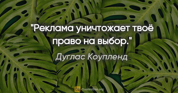 Дуглас Коупленд цитата: "Реклама уничтожает твоё право на выбор."