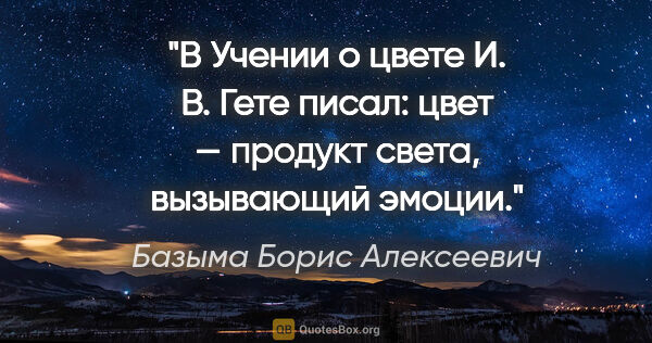 Базыма Борис Алексеевич цитата: "В «Учении о цвете» И. В. Гете писал: «цвет — продукт света,..."