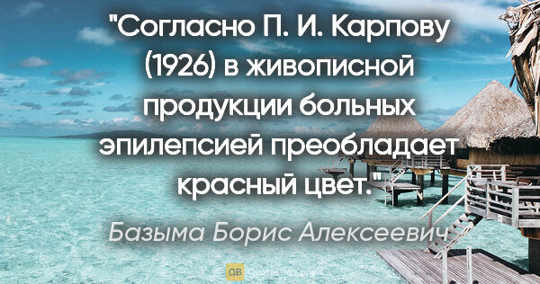 Базыма Борис Алексеевич цитата: "Согласно П. И. Карпову (1926) в живописной продукции больных..."