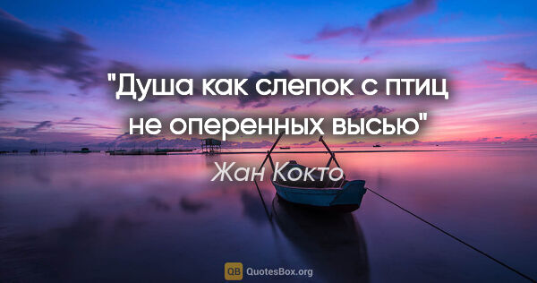 Жан Кокто цитата: "Душа как слепок с птиц не оперенных высью"