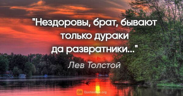 Лев Толстой цитата: "Нездоровы, брат, бывают только дураки да развратники..."