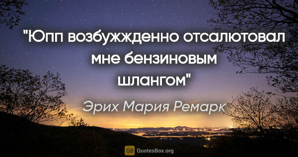 Эрих Мария Ремарк цитата: "Юпп возбужжденно отсалютовал мне бензиновым шлангом"