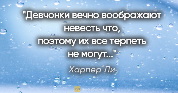 Харпер Ли цитата: ""Девчонки вечно воображают невесть что, поэтому их все терпеть..."