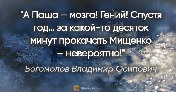 Богомолов Владимир Осипович цитата: "А Паша – мозга! Гений! Спустя год… за какой-то десяток минут..."