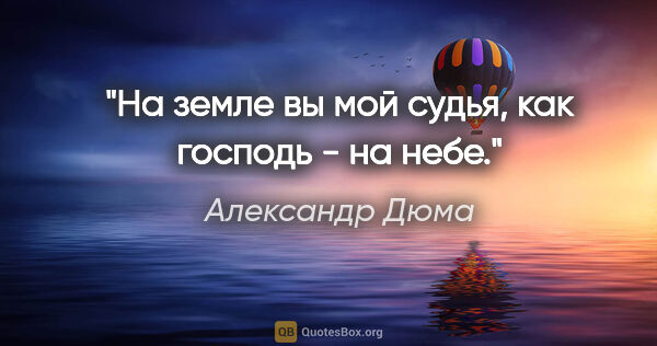 Александр Дюма цитата: "На земле вы мой судья, как господь - на небе."