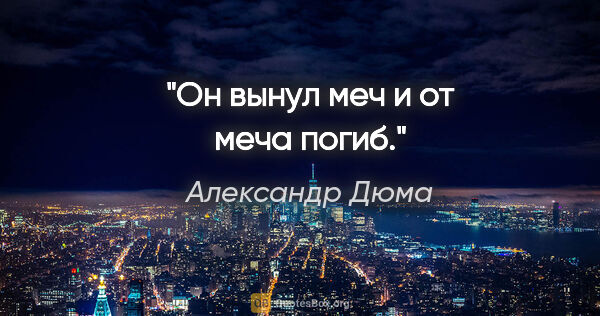 Александр Дюма цитата: "Он вынул меч и от меча погиб."