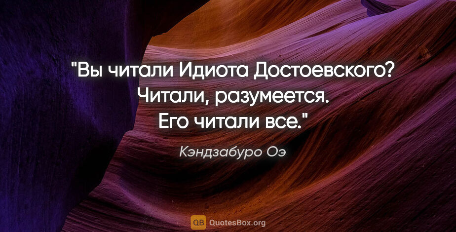 Кэндзабуро Оэ цитата: "Вы читали "Идиота" Достоевского? Читали, разумеется. Его..."