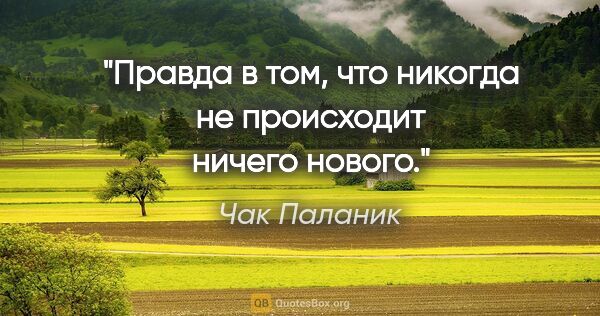 Чак Паланик цитата: "Правда в том, что никогда не происходит ничего нового."