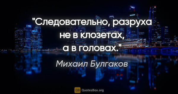 Михаил Булгаков цитата: "Следовательно, разруха не в клозетах, а в головах."