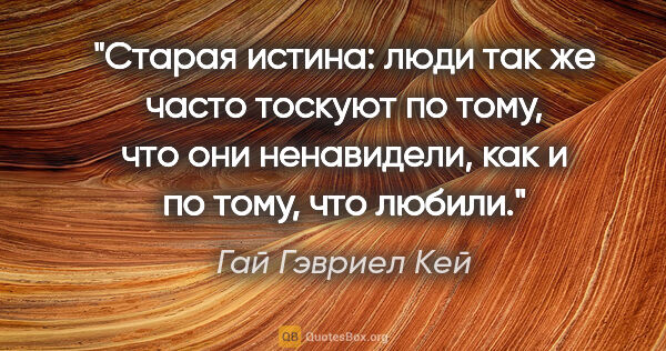 Гай Гэвриел Кей цитата: "Старая истина: люди так же часто тоскуют по тому, что они..."