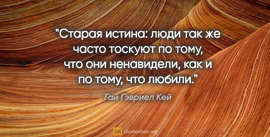 Гай Гэвриел Кей цитата: "Старая истина: люди так же часто тоскуют по тому, что они..."