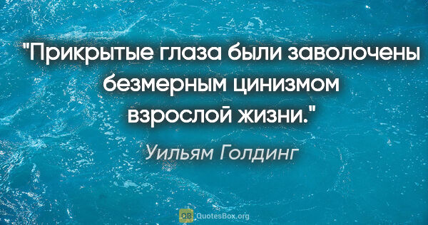 Уильям Голдинг цитата: "Прикрытые глаза были заволочены безмерным цинизмом взрослой..."