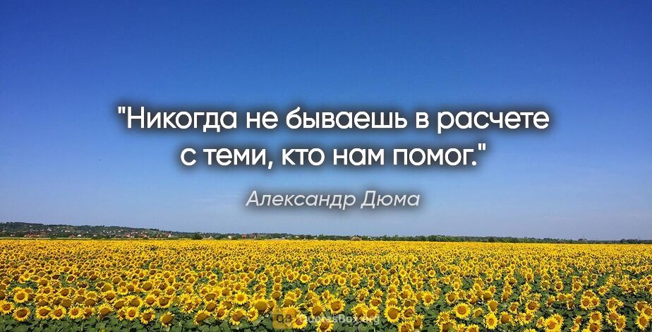 Александр Дюма цитата: "Никогда не бываешь в расчете с теми, кто нам помог."