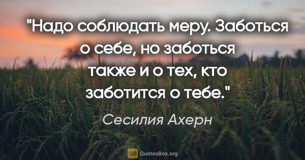 Сесилия Ахерн цитата: "Надо соблюдать меру. Заботься о себе, но заботься также и о..."