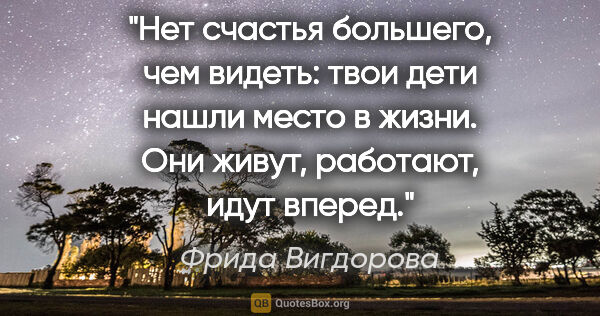 Фрида Вигдорова цитата: "Нет счастья большего, чем видеть: твои дети нашли место в..."