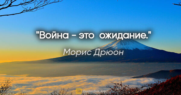 Морис Дрюон цитата: "Война - это  ожидание."