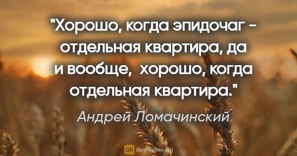 Андрей Ломачинский цитата: "Хорошо, когда эпидочаг - отдельная квартира, да и вообще, ..."