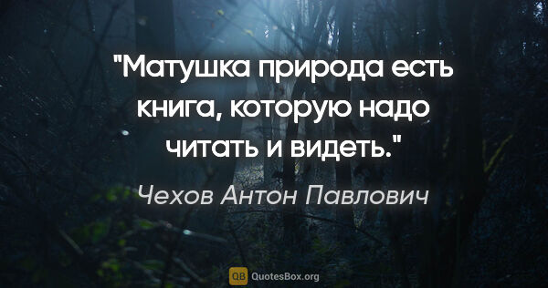 Чехов Антон Павлович цитата: "Матушка природа есть книга, которую надо читать и видеть."