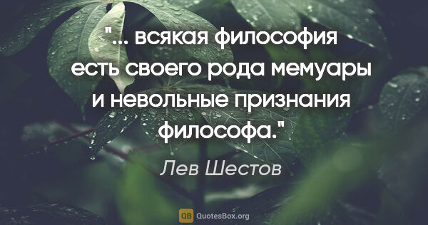 Лев Шестов цитата: " всякая философия есть своего рода мемуары и невольные..."