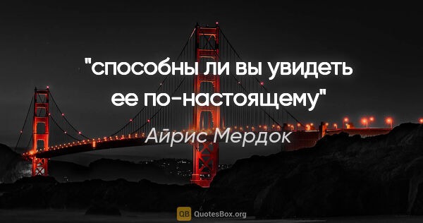 Айрис Мердок цитата: "способны ли вы увидеть ее по-настоящему"