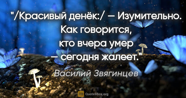 Василий Звягинцев цитата: "/Красивый денёк:/

— Изумительно. Как говорится, кто вчера..."