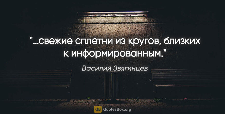 Василий Звягинцев цитата: "…свежие сплетни из кругов, близких к информированным."