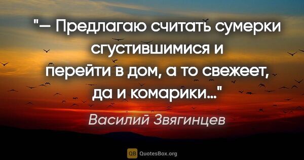 Василий Звягинцев цитата: "— Предлагаю считать сумерки сгустившимися и перейти в дом, а..."