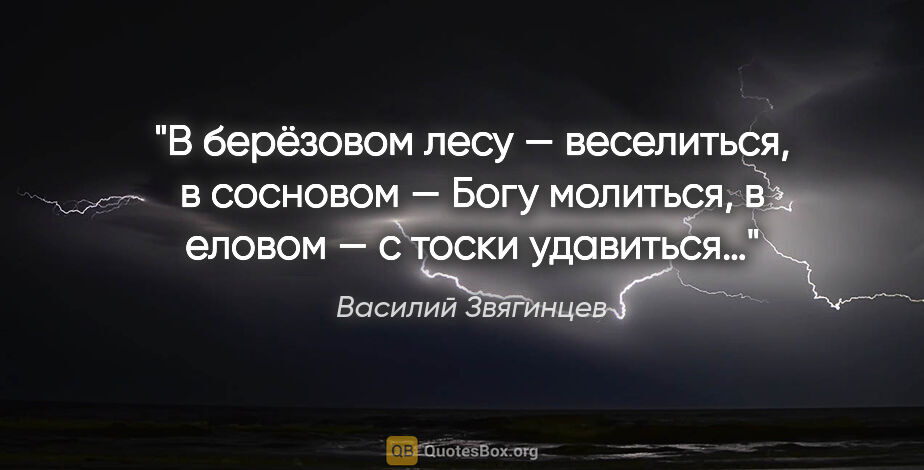 Василий Звягинцев цитата: "«В берёзовом лесу — веселиться, в сосновом — Богу молиться, в..."