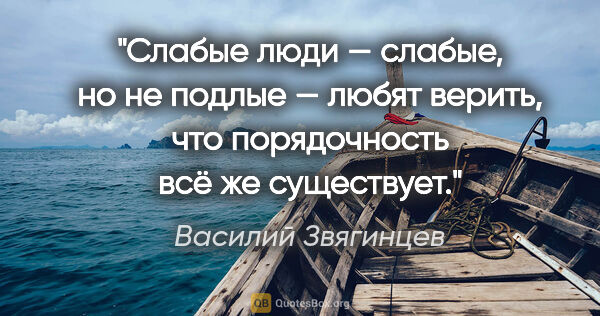 Василий Звягинцев цитата: "Слабые люди — слабые, но не подлые — любят верить, что..."