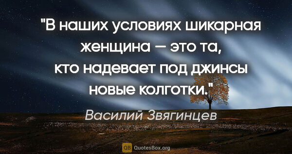 Василий Звягинцев цитата: "В наших условиях шикарная женщина — это та, кто надевает под..."