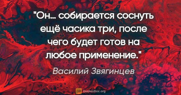 Василий Звягинцев цитата: "Он… собирается соснуть ещё часика три, после чего будет готов..."