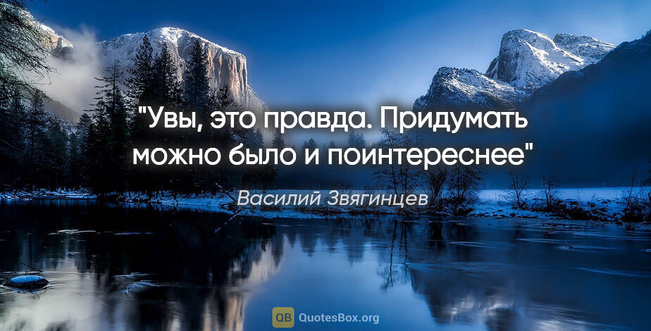 Василий Звягинцев цитата: "«Увы, это правда. Придумать можно было и поинтереснее»"