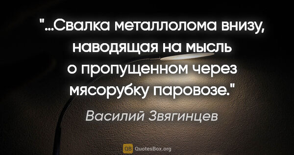 Василий Звягинцев цитата: "…Свалка металлолома внизу, наводящая на мысль о пропущенном..."