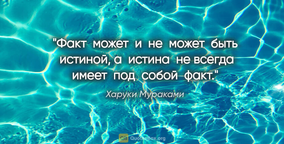 Харуки Мураками цитата: "Факт  может  и  не  может  быть  истиной, а  истина  не всегда..."