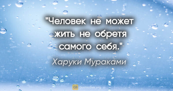 Харуки Мураками цитата: "Человек  не  может  жить  не  обретя  самого  себя."