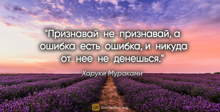 Харуки Мураками цитата: "Признавай  не  признавай, а  ошибка  есть  ошибка, и  никуда..."