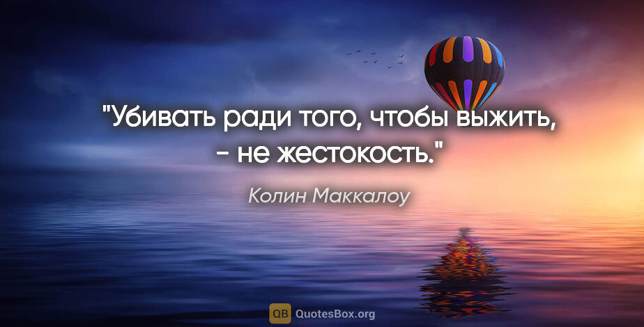 Колин Маккалоу цитата: "Убивать ради того, чтобы выжить, - не жестокость."