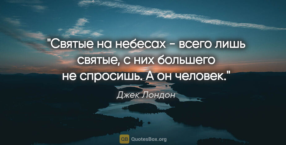 Джек Лондон цитата: "Святые на небесах - всего лишь святые, с них большего не..."