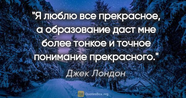 Джек Лондон цитата: "Я люблю все прекрасное, а образование даст мне более тонкое и..."