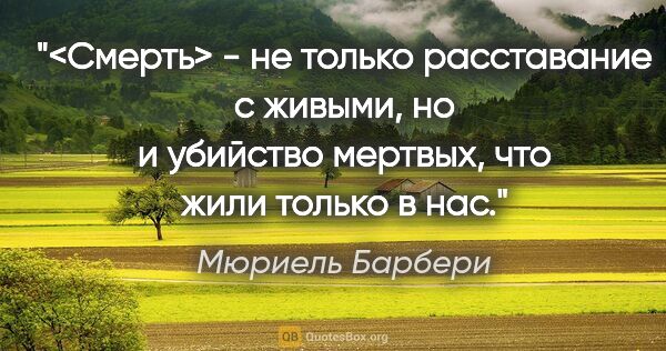 Мюриель Барбери цитата: "<Смерть> - не только расставание с живыми, но и убийство..."